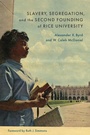 Cover: Slavery, Segregation, and the Second Founding of Rice University - Louisiana State University Press