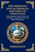 Cover: The Hermetic and Alchemical Writings of Paracelsus - THE LIBRARY OF ALEXANDRIA