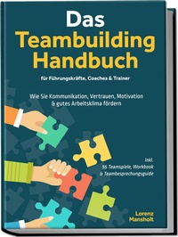 Abbildung von: Das Teambuilding Handbuch für Führungskräfte, Coaches & Trainer: Wie Sie Kommunikation, Vertrauen, Motivation & gutes Arbeitsklima fördern - inkl. 55 Teamspiele, Workbook & Teambesprechungs-Guide - Edition Lunerion