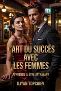 Cover: L'art du Succ&egrave;s Avec les Femmes (pickup artist) - Iliyan Topchiev