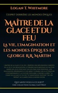 Cover: Ma&icirc;tre de la glace et du feu: La vie, l'imagination et les mondes &eacute;piques de George R.R. Martin - Global East-West Ltd