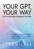 Cover: Your GPT, Your Way: The No-Code Guide to Building AI That Works (Zane Wilder's Exploring A.I., #3) - GONBOOKS