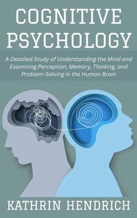 Abbildung von: Cognitive Psychology: A Detailed Study of Understanding the Mind and Examining Perception, Memory, Thinking, and Problem-Solving in the Human Brain - Sunrise Publishing