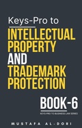 Cover: Keys-Pro to Intellectual Property and Trademark Protection (Keys-Pro to Business Law Series, #6) - Mustafa Al-Dori