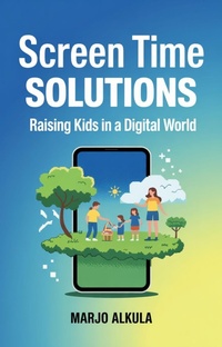 Abbildung von: Screen Time Solutions: Raising Kids in a Digital World - Marjo Alkula