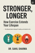 Cover: Stronger, Longer: How Exercise Extends Your Lifespan :- The Ultimate Guide to Staying Fit, Healthy, and Youthful for Life - sahil sharma