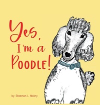 Enlarge image Cover: Yes, I'm a Poodle! - Sillygeese Publishing, LLC