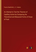 Cover: An Attempt to Test the Theories of Capillary Action by Comparing the Theoretical and Measured Forms of Drops of Fluid - Outlook Verlag