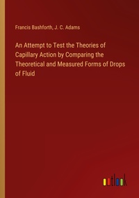 Enlarge image Cover: An Attempt to Test the Theories of Capillary Action by Comparing the Theoretical and Measured Forms of Drops of Fluid - Outlook Verlag