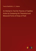 Cover: An Attempt to Test the Theories of Capillary Action by Comparing the Theoretical and Measured Forms of Drops of Fluid - Outlook Verlag