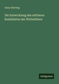 Cover: Die Entwicklung des mittleren Keimblattes der Wirbelthiere - Antigonos Verlag