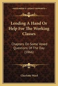 Cover: Lending A Hand Or Help For The Working Classes - Kessinger Publishing