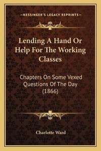 Enlarge image Cover: Lending A Hand Or Help For The Working Classes - Kessinger Publishing