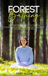 Bild: Forest Bathing: How Forest Bathing Enhances Your Well-being (Forest Bathing for Recovery and Finding Calm, Creativity, and Connection in the Natural World) - Gupta Jyoti