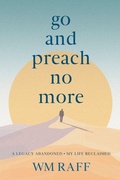 Cover: Go and Preach No More A Legacy Abandoned My Life Reclaimed - Think First Publishing