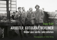 Abbildung von: Franz Kräft - Arbeiter, Fotograf, Berliner - Lukas Verlag für Kunst- und Geistesgeschichte