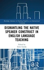 Cover: Dismantling the Native Speaker Construct in English Language Teaching - Routledge