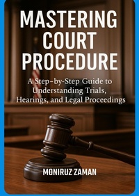 Abbildung von: Mastering Court Procedure: A Step-by-Step Guide to Understanding Trials, Hearings, and Legal Proceedings - M. ZAMAN