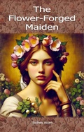 Cover: The Flower-Forged Maiden (The Faery Chapbooks, #1) - Leaves of Gold Press