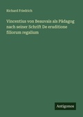 Cover: Vincentius von Beauvais als Paedagog nach seiner Schrift De eruditione filiorum regalium - Antigonos Verlag