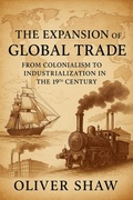 Cover: The Expansion of Global Trade: From Colonialism to Industrialization in the 19th Century - Historia Magna