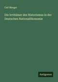 Cover: Die Irrthuemer des Historismus in der Deutschen Nationaloekonomie - Antigonos Verlag