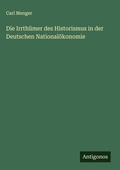 Cover: Die Irrthuemer des Historismus in der Deutschen Nationaloekonomie - Antigonos Verlag