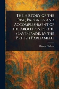 Abbildung von: The History of the Rise, Progress and Accomplishment of the Abolition of the Slave-Trade, by the British Parliament - Anson Street Press