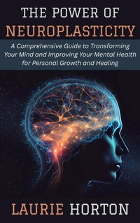 Abbildung von: The Power of Neuroplasticity: A Comprehensive Guide to Transforming Your Mind and Improving Your Mental Health for Personal Growth and Healing - GOOD WILL
