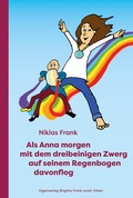 Cover: Als Anna morgen mit dem dreibeinigen Zwerg auf seinem Regenbogen davonflog - Eigenverlag Brigitte Frank unsel. Erben