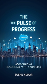 Enlarge image Cover: The Pulse of Progress: Modernizing Healthcare with Salesforce - Sushil Kumar