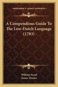 Enlarge image Cover: A Compendious Guide To The Low-Dutch Language (1783) - Kessinger Publishing