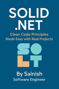 Enlarge image Cover: SOLID .NET: Clean Code Principles Made Easy with Real Projects - Team Sainish