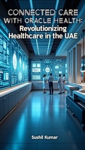 Cover: Connected Care with Oracle Health: Revolutionizing Healthcare in the UAE - Sushil Kumar