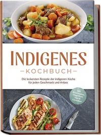 Abbildung von: Indigenes Kochbuch: Die leckersten Rezepte der indigenen Küche für jeden Geschmack und Anlass - inkl. Brotrezepten, Fingerfood, Dips & Getränken - Edition Lunerion