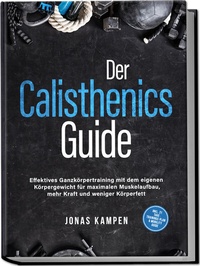 Abbildung von: Der Calisthenics Guide: Effektives Ganzkörpertraining mit dem eigenen Körpergewicht für maximalen Muskelaufbau, mehr Kraft und weniger Körperfett - inkl. 21 Tage Trainingsplan & Mobility Guide - Edition Lunerion