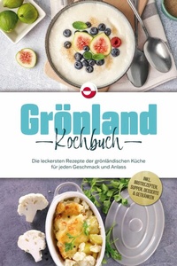 Abbildung von: Grönland Kochbuch: Die leckersten Rezepte der grönländischen Küche für jeden Geschmack und Anlass - inkl. Brotrezepten, Suppen, Desserts & Getränken - ONIX Media
