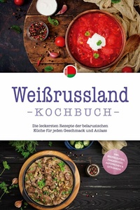 Abbildung von: Weißrussland Kochbuch: Die leckersten Rezepte der belarusischen Küche für jeden Geschmack und Anlass - inkl. Brotrezepten, Fingerfood, Aufstrichen & Getränken - ONIX Media