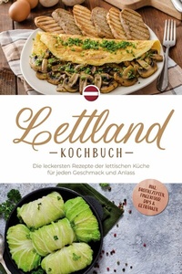 Abbildung von: Lettland Kochbuch: Die leckersten Rezepte der lettischen Küche für jeden Geschmack und Anlass - inkl. Brotrezepten, Fingerfood, Dips & Getränken - ONIX Media