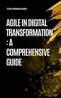 Enlarge image Cover: Agile in Digital Transformation: A Comprehensive Guide - Tom Henricksen