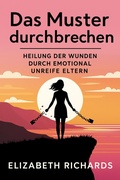 Cover: Das Muster durchbrechen: Heilung der Wunden durch emotional unreife Eltern - Elizabeth Richards