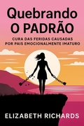 Cover: Quebrando o padr&atilde;o: Cura das feridas causadas por pais emocionalmente imaturos - Elizabeth Richards
