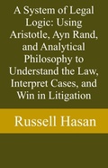 Abbildung von: A System of Legal Logic: Using Aristotle, Ayn Rand, and Analytical Philosophy to Understand the Law, Interpret Cases, and Win in Litigation - Russell Hasan