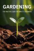 Cover: Gardening: The Practical Guide For Complete Beginners - Tee Bogitini