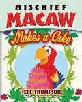 Cover: Mischief Macaw Makes a Cake - Jeff Thompson
