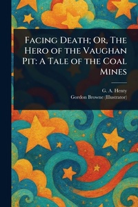 Abbildung von: Facing Death; Or, The Hero of the Vaughan Pit - Anson Street Press