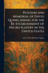Abbildung von: Petition and Memorial of David Quinn, Asking for the Re-Establishment of Negro Slavery in the United States - Anson Street Press