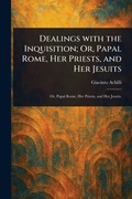 Cover: Dealings With the Inquisition; Or, Papal Rome, Her Priests, and Her Jesuits - Anson Street Press