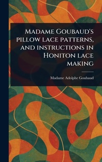 Abbildung von: Madame Goubaud's Pillow Lace Patterns, and Instructions in Honiton Lace Making - Anson Street Press