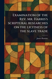 Abbildung von: Examination of the Rev. Mr. Harris's Scriptural Researches on the Licitness of the Slave Trade - Anson Street Press